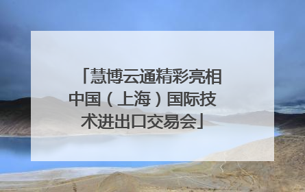 慧博云通精彩亮相中国（上海）国际技术进出口交易会