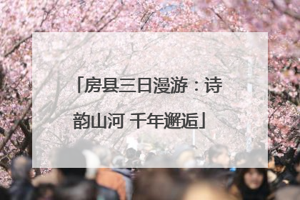 房县三日漫游：诗韵山河 千年邂逅