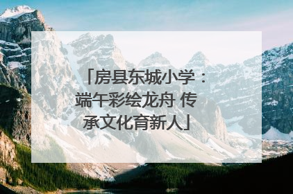 房县东城小学：端午彩绘龙舟 传承文化育新人
