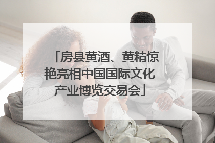 房县黄酒、黄精惊艳亮相中国国际文化产业博览交易会