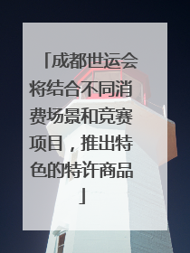 成都世运会将结合不同消费场景和竞赛项目，推出特色的特许商品