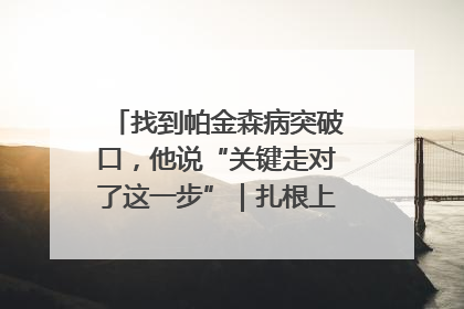 找到帕金森病突破口，他说“关键走对了这一步”｜扎根上海，从0到1
