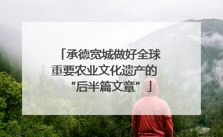 承德宽城做好全球重要农业文化遗产的“后半篇文章”