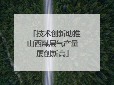 技术创新助推山西煤层气产量屡创新高