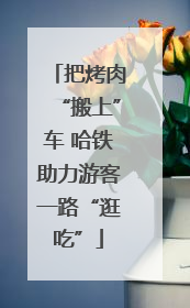把烤肉“搬上”车 哈铁助力游客一路“逛吃”