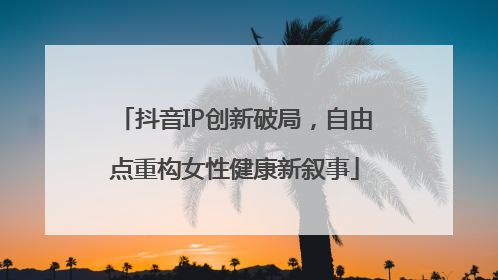 抖音IP创新破局，自由点重构女性健康新叙事
