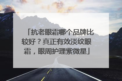 抗老眼霜哪个品牌比较好？真正有效淡纹眼霜，眼周护理紫微星