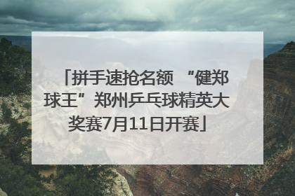 拼手速抢名额 “健郑球王”郑州乒乓球精英大奖赛7月11日开赛