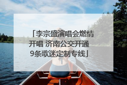 李宗盛演唱会燃情开唱 济南公交开通9条歌迷定制专线