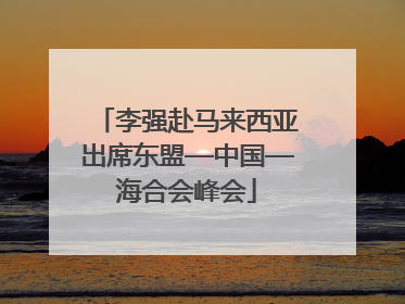 李强赴马来西亚出席东盟—中国—海合会峰会