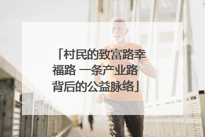 村民的致富路幸福路 一条产业路背后的公益脉络
