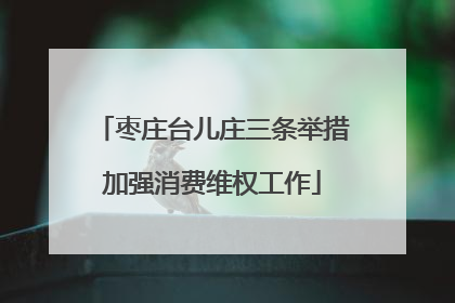 枣庄台儿庄三条举措加强消费维权工作