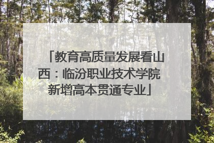 教育高质量发展看山西：临汾职业技术学院新增高本贯通专业