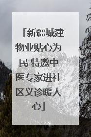 新疆城建物业贴心为民 特邀中医专家进社区义诊暖人心