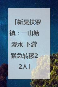 新晃扶罗镇：一山塘渗水 下游紧急转移22人
