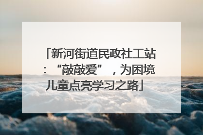 新河街道民政社工站：“敲敲爱”，为困境儿童点亮学习之路