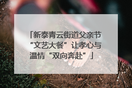 新泰青云街道父亲节“文艺大餐”让孝心与温情“双向奔赴”