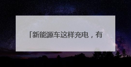 新能源车这样充电，有人一次少花60多元