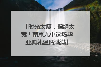 时光太瘦，指缝太宽！南京九中这场毕业典礼温情满满