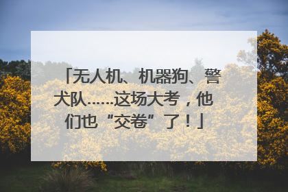 无人机、机器狗、警犬队……这场大考，他们也“交卷”了！