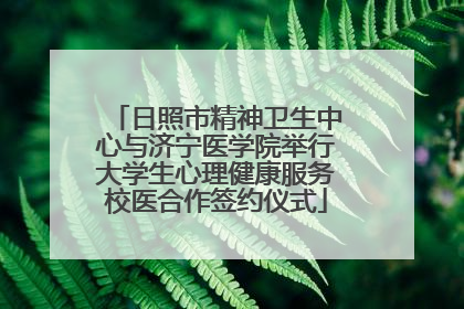 日照市精神卫生中心与济宁医学院举行大学生心理健康服务校医合作签约仪式