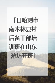 日喀则市南木林县村后备干部培训班在山东潍坊开班