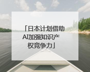 日本计划借助AI加强知识产权竞争力