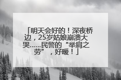 明天会好的！深夜桥边，25岁姑娘崩溃大哭……民警的“举肩之劳”，好暖！