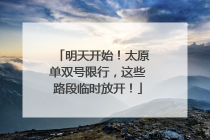 明天开始！太原单双号限行，这些路段临时放开！