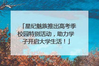 星纪魅族推出高考季校园特别活动，助力学子开启大学生活！