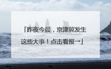 昨夜今晨，京津冀发生这些大事！点击看报→