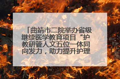 曲靖市二院举办省级继续医学教育项目“护教研管人文五位一体同向发力，助力提升护理效能学习班”