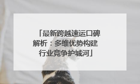 最新跨越速运口碑解析：多维优势构建行业竞争护城河