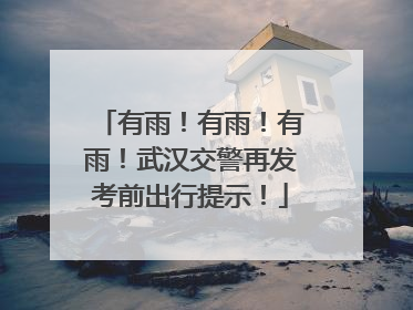 有雨！有雨！有雨！武汉交警再发考前出行提示！
