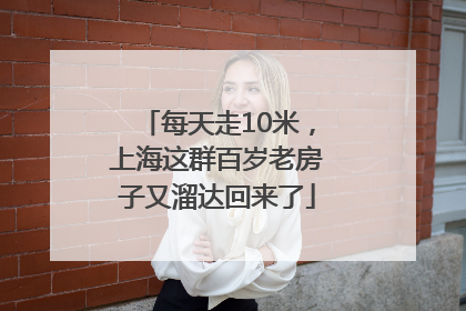 每天走10米，上海这群百岁老房子又溜达回来了