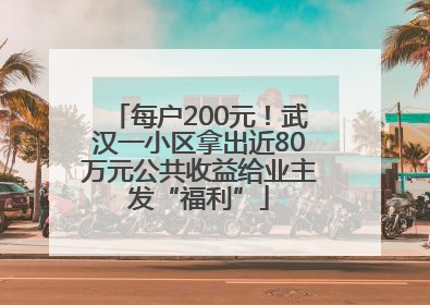 每户200元！武汉一小区拿出近80万元公共收益给业主发“福利”