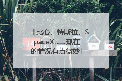 比心、特斯拉、SpaceX……现在的情况有点微妙