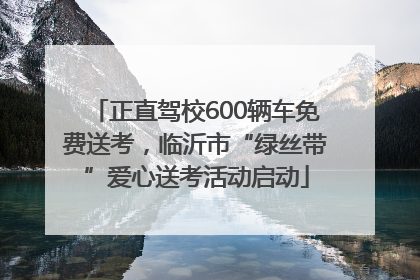 正直驾校600辆车免费送考，临沂市“绿丝带”爱心送考活动启动