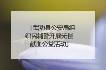 武功县公安局组织民辅警开展无偿献血公益活动