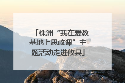 株洲“我在爱教基地上思政课”主题活动走进攸县