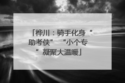 桦川：骑手化身“助考侠” “小个专”凝聚大温暖