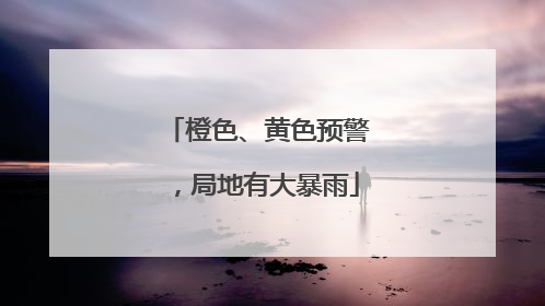 橙色、黄色预警，局地有大暴雨
