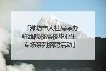 潍坊市人社局举办驻潍院校高校毕业生专场系列招聘活动