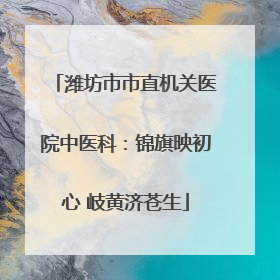 潍坊市市直机关医院中医科：锦旗映初心 岐黄济苍生