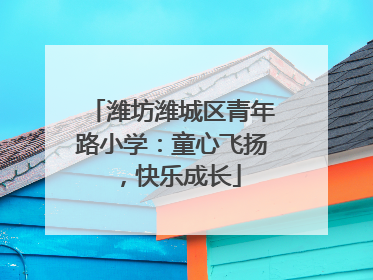 潍坊潍城区青年路小学：童心飞扬，快乐成长