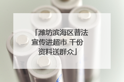 潍坊滨海区普法宣传进超市 千份资料送群众
