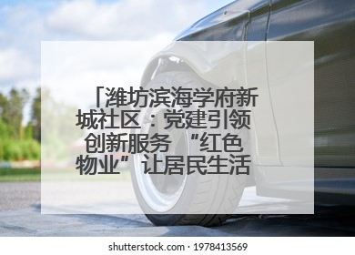 潍坊滨海学府新城社区：党建引领创新服务 “红色物业”让居民生活“幸福满格”