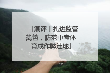 潮评丨扎进监管篱笆，防范中考体育成作弊洼地