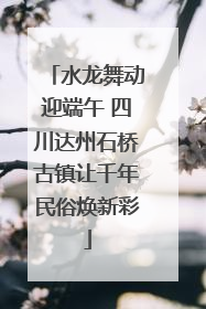 水龙舞动迎端午 四川达州石桥古镇让千年民俗焕新彩