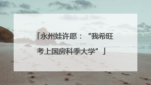 永州娃许愿：“我希旺考上国房科季大学”